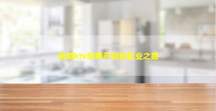 湘潭ktv招聘开启新职业之路