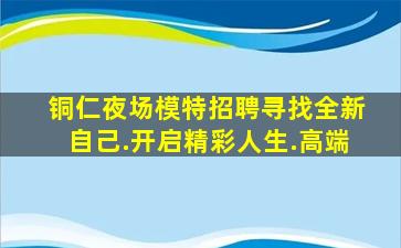 铜仁夜场模特招聘寻找全新自己.开启精彩人生.高端